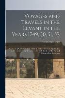 Voyages and Travels in the Levant in the Years 1749, 50, 51, 52: Containing Observations in Natural History, Physick, Agriculture and Commerce: Particularly on the Holy Land and the Natural History of the Scriptures