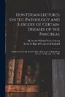 Hunterian Lectures on the Pathology and Surgery of Certain Diseases of the Pancreas: Delivered Before the Royal College of Surgeons of England on March 7th, 9th, and 11th, 1904