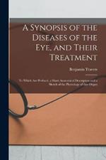 A Synopsis of the Diseases of the Eye, and Their Treatment: to Which Are Prefixed, a Short Anatomical Description and a Sketch of the Physiology of That Organ