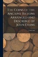 The Coins of the Ancient Britons Arranged and Described by John Evans