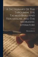 A Dictionary Of The Targumim, The Talmud Babli And Yerushalmi, And The Midrashic Literature