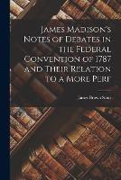 James Madison's Notes of Debates in the Federal Convention of 1787 and Their Relation to a More Perf