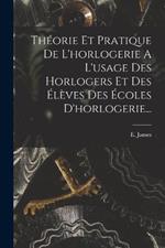 Théorie Et Pratique De L'horlogerie A L'usage Des Horlogers Et Des Élèves Des Écoles D'horlogerie...