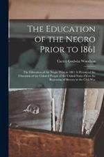 The Education of the Negro Prior to 1861: The Education of the Negro Prior to 1861 A History of the Education of the Colored People of the United States from the Beginning of Slavery to the Civil War