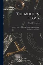 The Modern Clock; A Study Of Time Keeping Mechanism; Its Construction, Regulation, And Repair