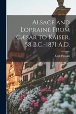 Alsace and Lorraine From Caesar to Kaiser, 58 B.C.-1871 A.D.