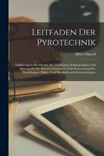 Leitfaden Der Pyrotechnik: Einführung in Die Chemie Der Wichtigsten Rohmaterialien Und Sprengstoffe Der Kunstfeuerwerkerei Nebst Besprechung Der Einschlägigen Polizei- Und Eisenbahnverkehrsverordungen