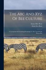 The Abc And Xyz Of Bee Culture: A Cyclopedia Of Everything Pertaining To The Care Of The Honey-bee