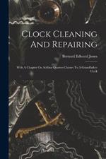 Clock Cleaning And Repairing: With A Chapter On Adding Quarter-chimes To A Grandfather Clock