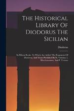 The Historical Library Of Diodorus The Sicilian: In Fifteen Books. To Which Are Added The Fragments Of Diodorus, And Those Published By H. Valesius, I. Rhodomannus, And F. Ursinus