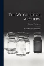 The Witchery of Archery: A Complete Manual of Archery