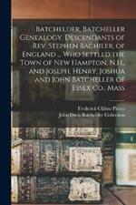 Batchelder, Batcheller Genealogy. Descendants of Rev. Stephen Bachiler, of England ... who Settled the Town of New Hampton, N.H., and Joseph, Henry, Joshua and John Batcheller of Essex Co., Mass