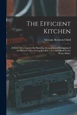 The Efficient Kitchen: Definite Directions for the Planning, Arranging and Equipping of the Modern Labor-Saving Kitchen. a Practical Book Forthe Home-Maker