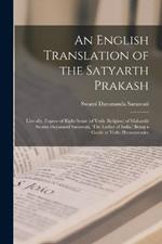 An English Translation of the Satyarth Prakash; Literally, Expose of Right Sense (of Vedic Religion) of Maharshi Swami Dayanand Saraswati, 'The Luther of India, ' Being a Guide to Vedic Hermeneutics