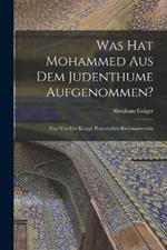 Was hat Mohammed aus dem Judenthume Aufgenommen?: Eine von der Königl. Preussischen Rheinuniversität