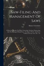Saw-filing And Management Of Saws: A Practical Treatise On Filing, Gumming, Swaging, Hammering, And The Brazing Of Band Saws, The Speed, Work, And Power To Run Circular Saws, Etc., Etc