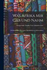 Was Afrika Mir Gab Und Nahm: Erlebnisse Einer Deutschen Ansiedlerfrau in Sudwestafrica