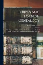 Forbes And Forbush Genealogy: The Descendants Of Daniel Forbush, Who Came From Scotland About The Year 1655 And Settled In Marlborough, Mass., In 1675