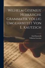 Wilhelm Gesenius' Hebraische Grammatik Voellig Umgearbeitet Von E. Kautzsch