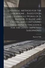 Universal Method for the Saxophone ... Based Upon the Celebrated Works of A. Mayeur, H. Klose and Others, and Containing the Complete Fingerings for the Latest Improved Saxophones