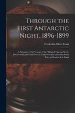 Through the First Antarctic Night, 1896-1899: A Narrative of the Voyage of the Belgica Among Newly Discovered Lands and Over an Unknown Sea About the South Pole, by Frederick A. Cook