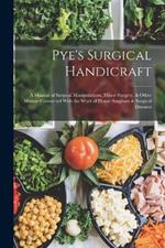 Pye's Surgical Handicraft: A Manual of Surgical Manipulations, Minor Surgery, & Other Matters Connected With the Work of House Surgeons & Surgical Dressers