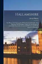 Hallamshire: The History And Topography Of The Parish Of Sheffield: With Historical And Descriptive Notices Of The Parishes Of Ecclesfield, Hansworth, Treeton And Whiston, And Of The Chapelry Of Bradfield