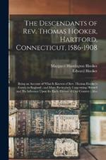 The Descendants of Rev. Thomas Hooker, Hartford, Connecticut, 1586-1908: Being an Account of What is Known of Rev. Thomas Hooker's Family in England: and More Particularly Concerning Himself and his Influence Upon the Early History of our Country: Also