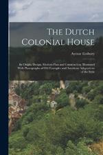 The Dutch Colonial House: Its Origin, Design, Modern Plan and Construction; Illustrated With Photographs of old Examples and American Adaptations of the Style