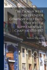 The Danish West Indies Under Company Rule (1671-1754) With a Supplementary Chapter, 1755-1917