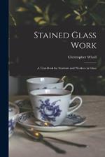 Stained Glass Work: A Text-Book for Students and Workers in Glass