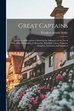 Great Captains; a Course of six Lectures Showing the Influence on the art of war of the Campaigns of Alexander, Hannibal, Caesar, Gustavus Adolphus, Frederick, and Napoleon