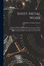 Sheet-Metal Work: A Manual of Practical Self-Instruction in the Art of Pattern Drafting and Construction Work in Light and Heavy Gauge Metal, Including Skylights, Roofing, Cornice Work, Etc