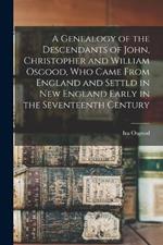 A Genealogy of the Descendants of John, Christopher and William Osgood, who Came From England and Settld in New England Early in the Seventeenth Century