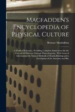 Macfadden's Encyclopedia of Physical Culture: A Work of Reference, Providing Complete Instructions for the Cure of All Diseases Through Physcultopathy, With General Information On Natural Methods of Health-Building and a Description of the Anatomy and Phy