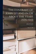 The Itinerary of John Leland in Or About the Years 1535-1543: Parts I to XI