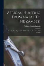 African Hunting From Natal To The Zambesi: Including Lake Ngami, The Kalahari Desert, Etc., From 1852 To 1860
