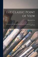 The Classic Point of View; six Lectures on Painting Delivered on the Scammon Foundation at the Art I