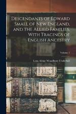 Descendants of Edward Small of New England, and the Allied Families, With Tracings of English Ancestry; Volume 1