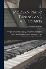 Modern Piano Tuning and Allied Arts: Including Principles and Practice of Piano Tuning, Regulation of Piano Action, Repair of the Piano, Elementary Principles of Player-piano Pneumatics, General Construction of Player Mechanisms, and Repair of Player Mec