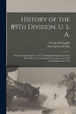 History of the 89Th Division, U. S. A.: From Its Organization in 1917, Through Its Operations in the World War, the Occupation of Germany and Until Demobilization in 1919