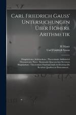 Carl Friedrich Gauss' Untersuchungen UEber Hoehere Arithmetik: Disquisitiones Arithmeticae: Theorematis Arithmetici Demonstratio Nova: Summatio Quarumdam Serierum Singularium: Theorematis Fundamentalis in Doctrina De Residuis Quadraticis Demonstrati...