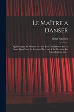 Le Maître a danser: Qui enseigne la maniere de faire tous les differens pas de danse dans toute la regularité de l'art, & de conduire les bras à chaque pas ...