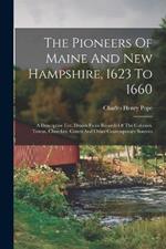 The Pioneers Of Maine And New Hampshire, 1623 To 1660: A Descriptive List, Drawn From Records Of The Colonies, Towns, Churches, Courts And Other Contemporary Sources