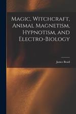 Magic, Witchcraft, Animal Magnetism, Hypnotism, and Electro-Biology