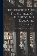 The Principle And The Method Of The Hegelian Dialectic: A Defence Of The Dialectic Against Its Critics