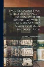 Spaid Genealogy From the First of the Name in This Country to the Present Time, With a Number of Allied Families and Many Historical Facts