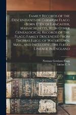 Family Records of the Descendants of Gershom Flagg of Lancaster, Massachusetts, With Other Genealogical Records of the Flagg Family Descended From Thomas Flegg of Watertown, Mass., and Including the Flegg Lineage in England