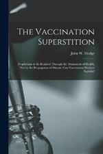 The Vaccination Superstition: Prophylaxis to Be Realized Through the Attainment of Health, Not by the Propagation of Disease; Can Vaccination Produce Syphilis?