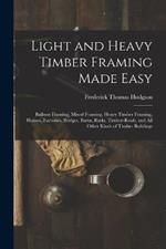 Light and Heavy Timber Framing Made Easy: Balloon Framing, Mixed Framing, Heavy Timber Framing, Houses, Factories, Bridges, Barns, Rinks, Timber-Roofs, and All Other Kinds of Timber Buildings